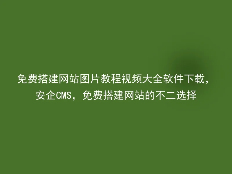 免费搭建网站图片教程视频大全软件下载，安企CMS，免费搭建网站的不二选择