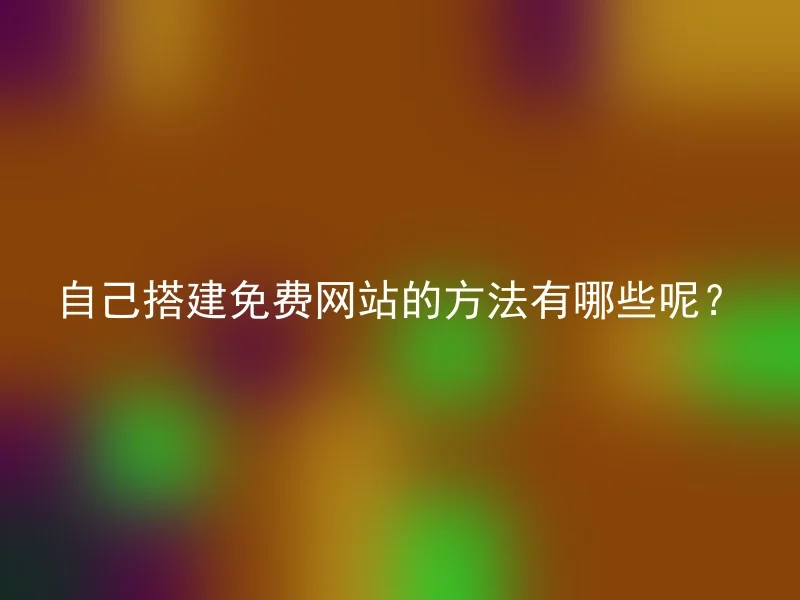 自己搭建免费网站的方法有哪些呢？