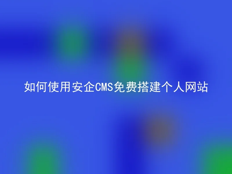 如何使用安企CMS免费搭建个人网站