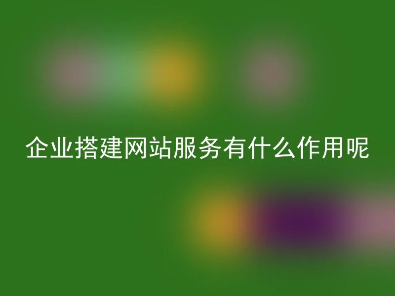 企业搭建网站服务有什么作用呢