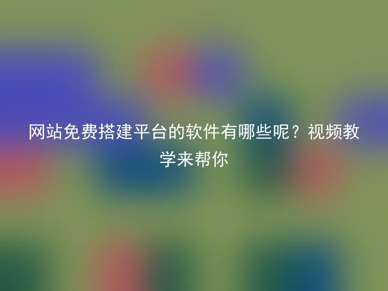 网站免费搭建平台的软件有哪些呢？视频教学来帮你