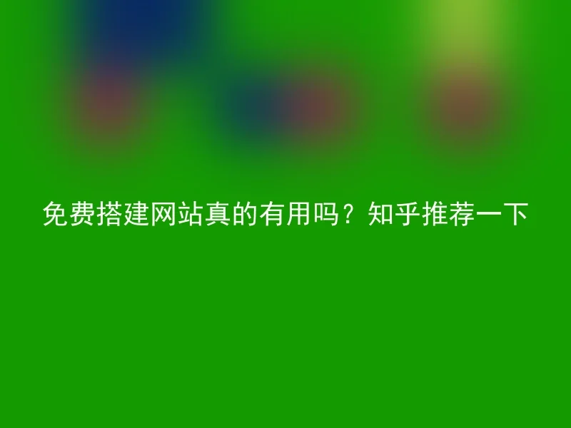 免费搭建网站真的有用吗？知乎推荐一下