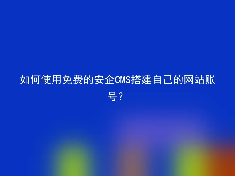 如何使用免费的安企CMS搭建自己的网站账号？