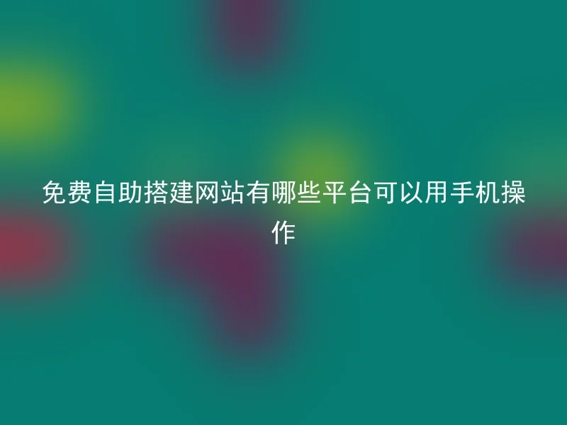 免费自助搭建网站有哪些平台可以用手机操作