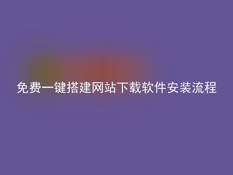 免费一键搭建网站下载软件安装流程