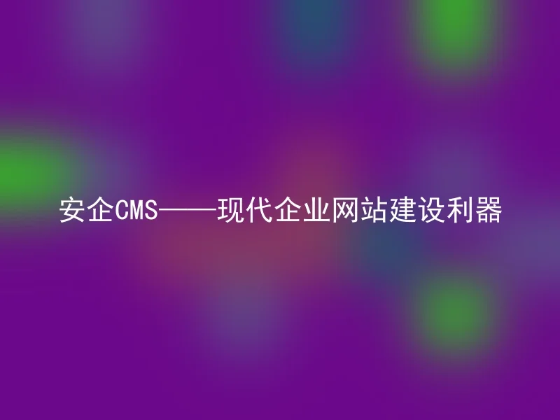 安企CMS——现代企业网站建设利器