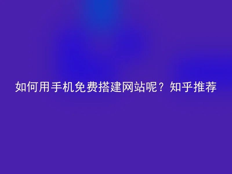 如何用手机免费搭建网站呢？知乎推荐