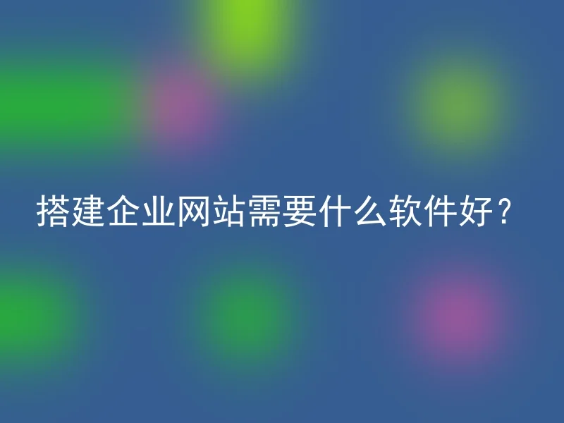 搭建企业网站需要什么软件好？