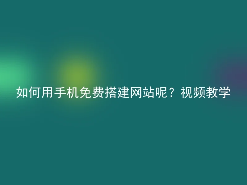 如何用手机免费搭建网站呢？视频教学