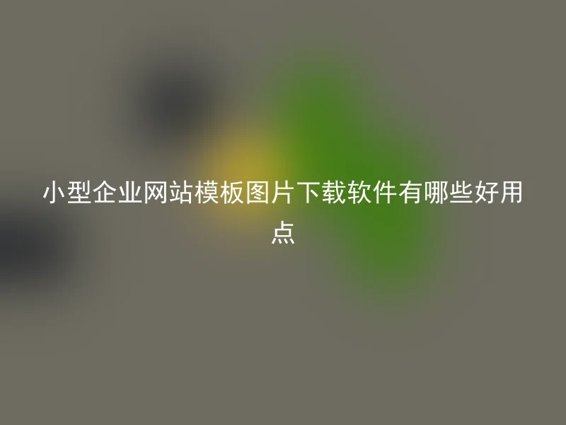 小型企业网站模板图片下载软件有哪些好用点