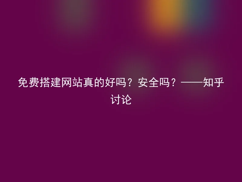 免费搭建网站真的好吗？安全吗？——知乎讨论