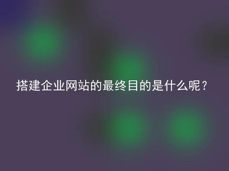 搭建企业网站的最终目的是什么呢？