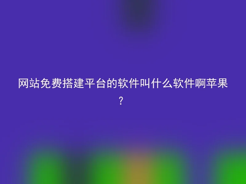 网站免费搭建平台的软件叫什么软件啊苹果？