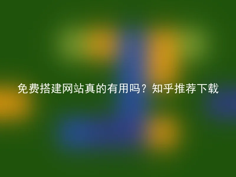 免费搭建网站真的有用吗？知乎推荐下载