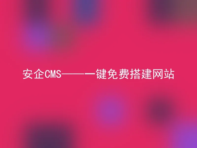 安企CMS——一键免费搭建网站