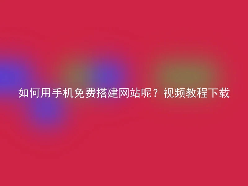 如何用手机免费搭建网站呢？视频教程下载