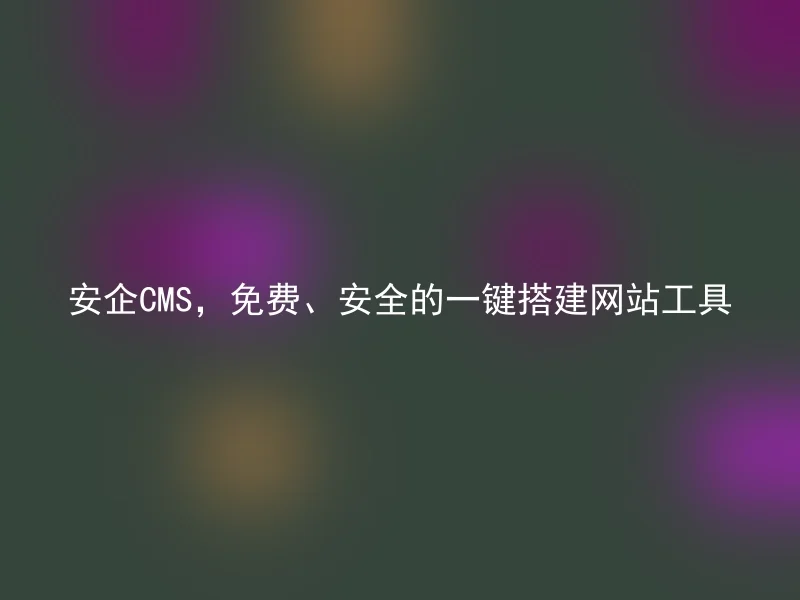 安企CMS，免费、安全的一键搭建网站工具