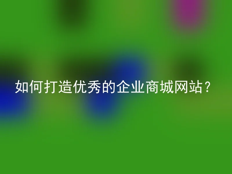 如何打造优秀的企业商城网站？