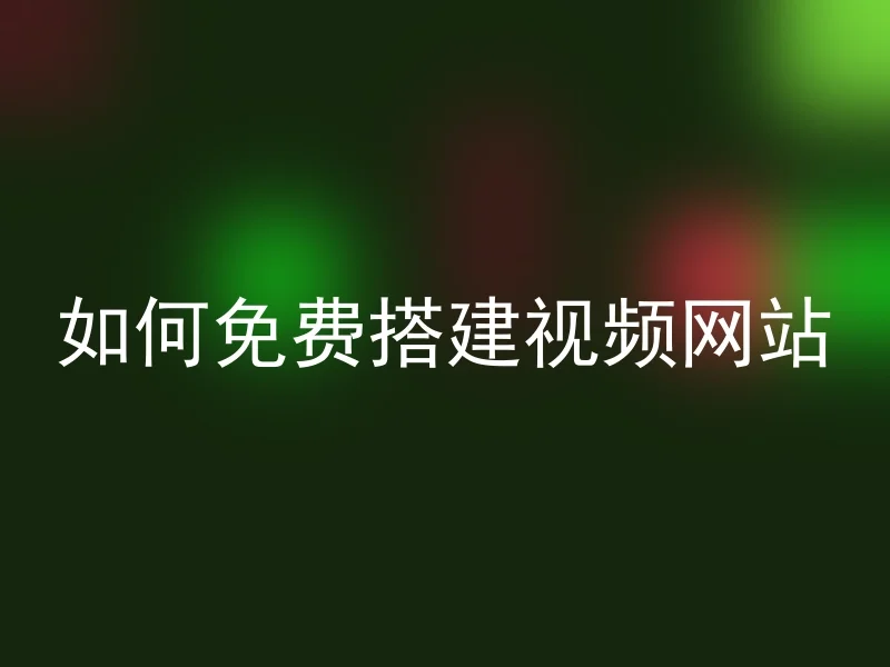 如何免费搭建视频网站