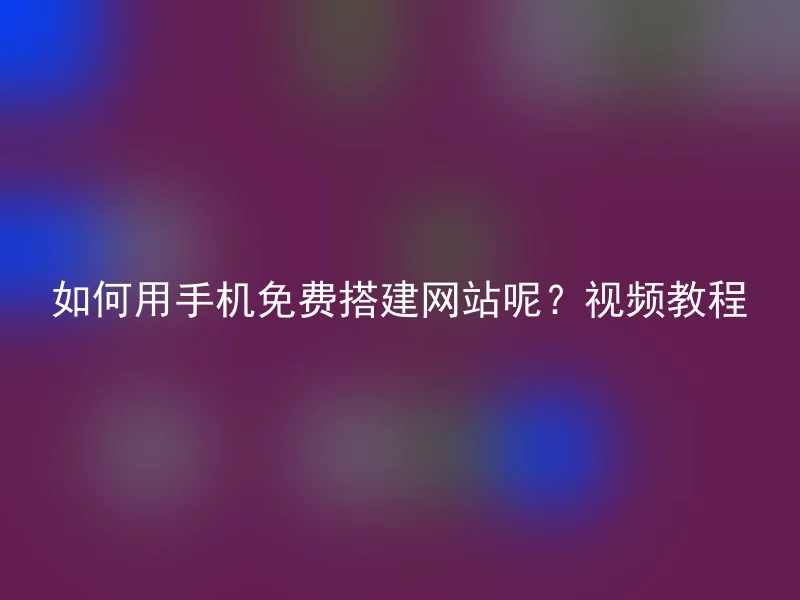 如何用手机免费搭建网站呢？视频教程