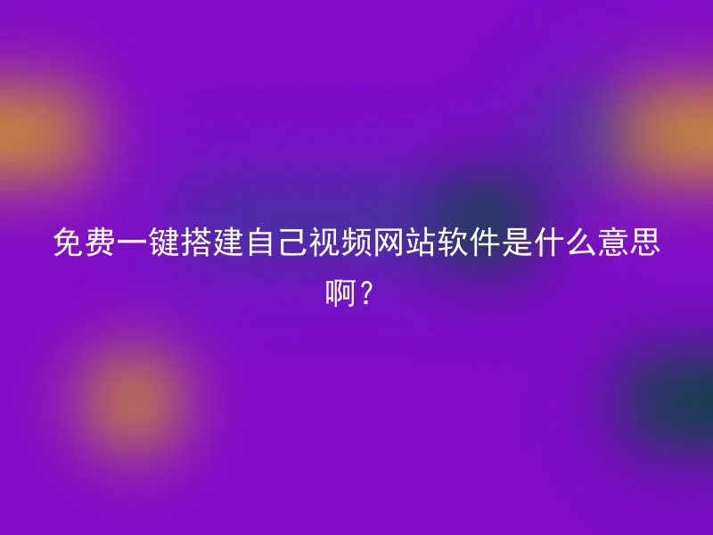 免费一键搭建自己视频网站软件是什么意思啊？