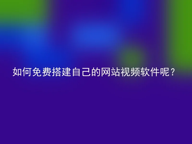 如何免费搭建自己的网站视频软件呢？