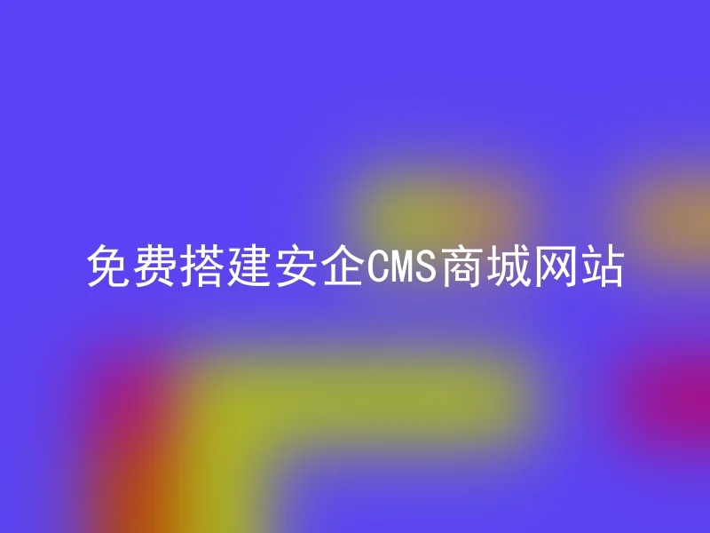 免费搭建安企CMS商城网站