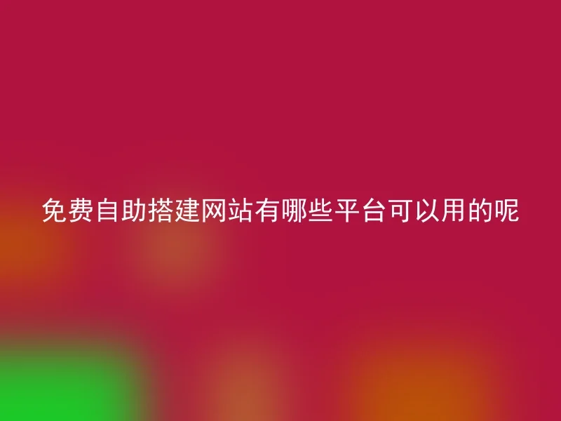 免费自助搭建网站有哪些平台可以用的呢