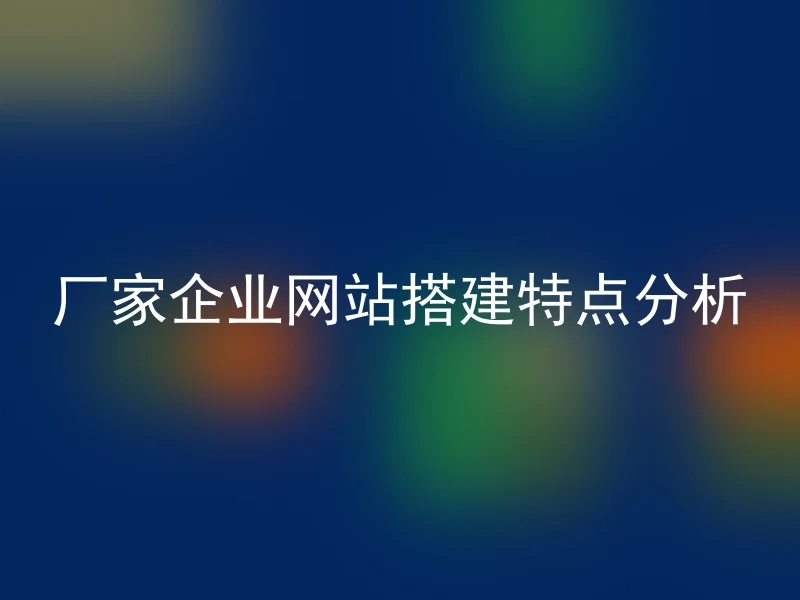 厂家企业网站搭建特点分析