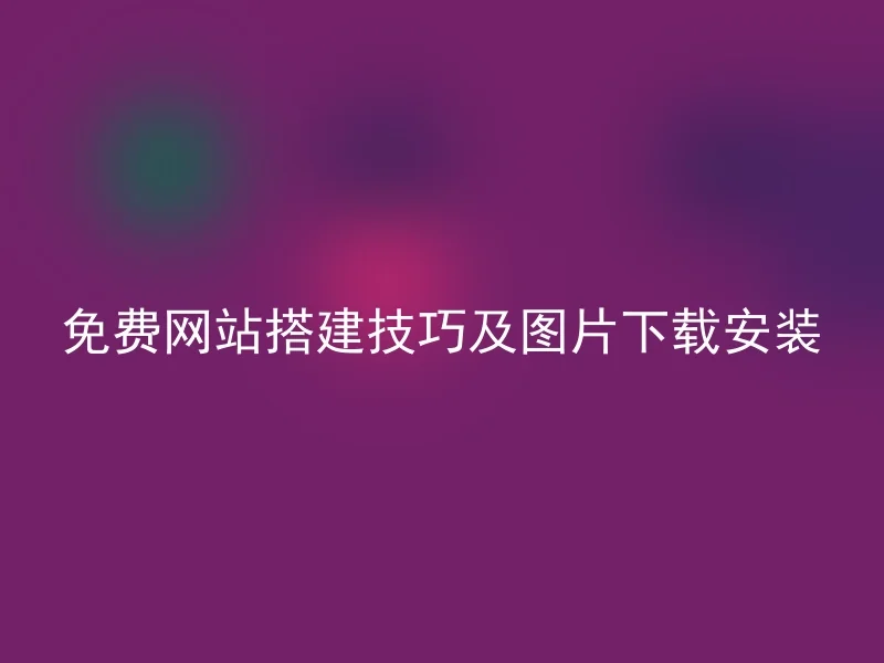 免费网站搭建技巧及图片下载安装