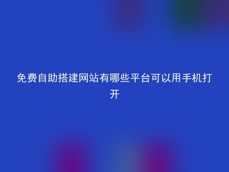 免费自助搭建网站有哪些平台可以用手机打开