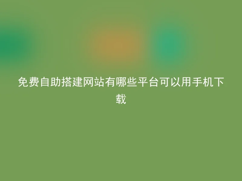 免费自助搭建网站有哪些平台可以用手机下载