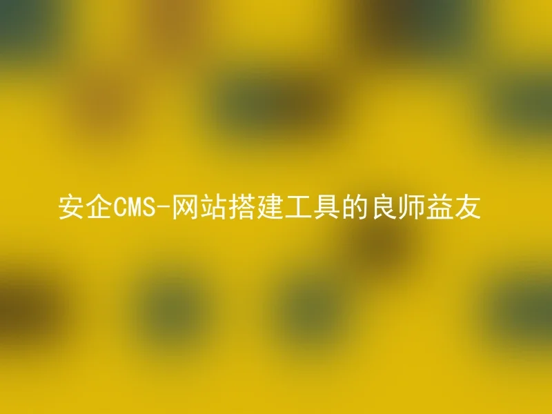 安企CMS-网站搭建工具的良师益友