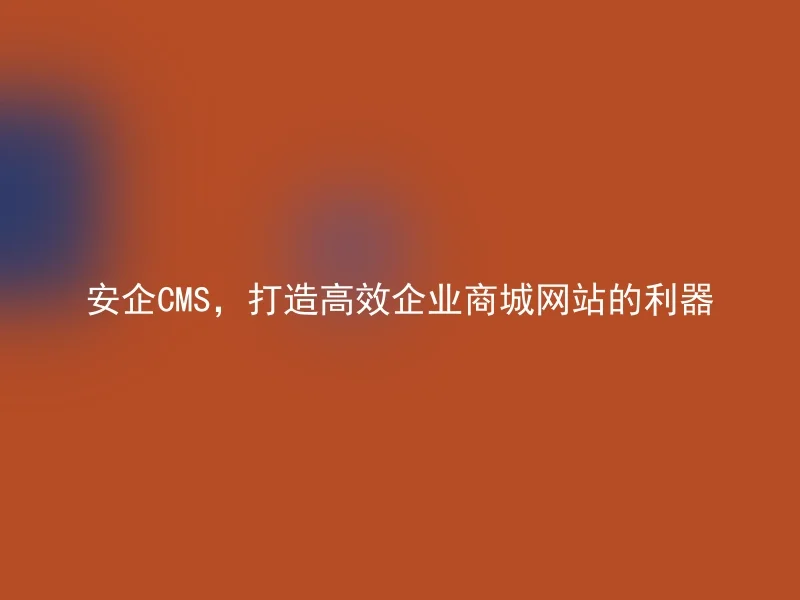 安企CMS，打造高效企业商城网站的利器