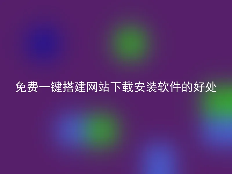 免费一键搭建网站下载安装软件的好处