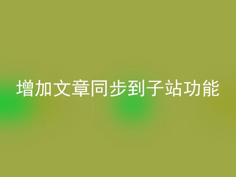 增加文章同步到子站功能