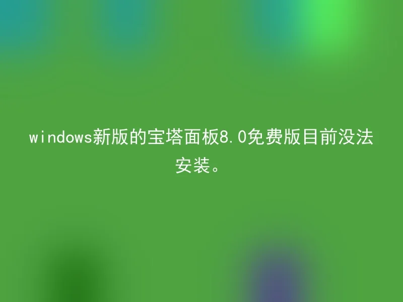 windows新版的宝塔面板8.0免费版目前没法安装。