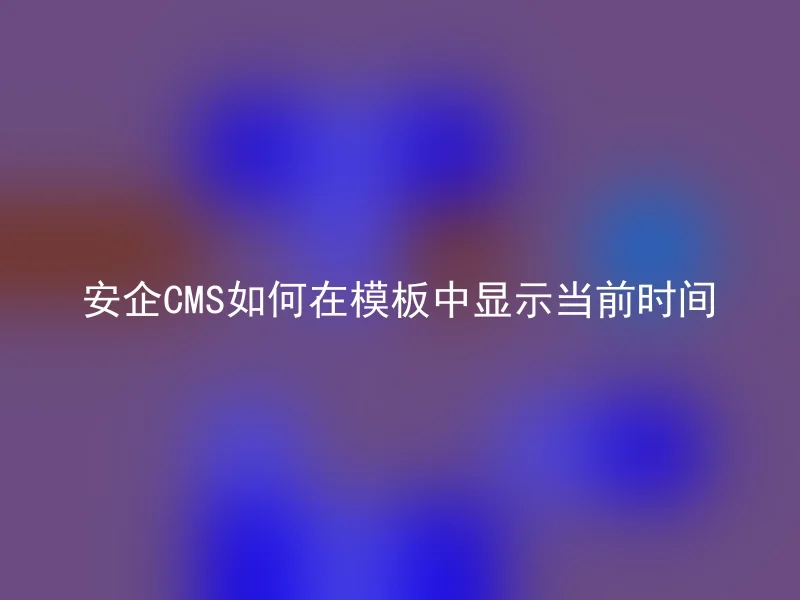 安企CMS如何在模板中显示当前时间