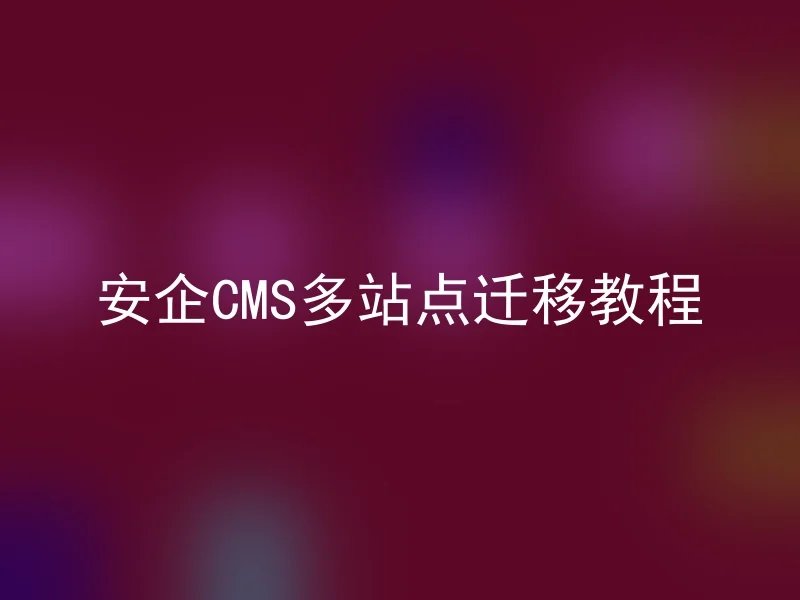 安企CMS多站点迁移教程