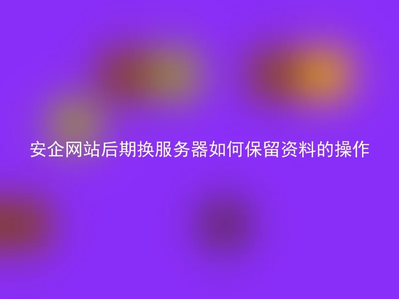 安企网站后期换服务器如何保留资料的操作